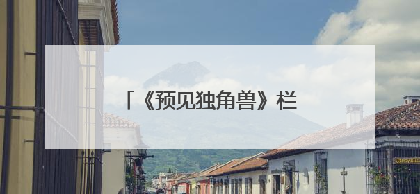 《预见独角兽》栏目：解锁创业密码，助力梦想启航