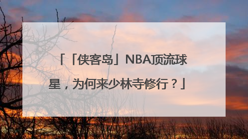 「侠客岛」NBA顶流球星，为何来少林寺修行？