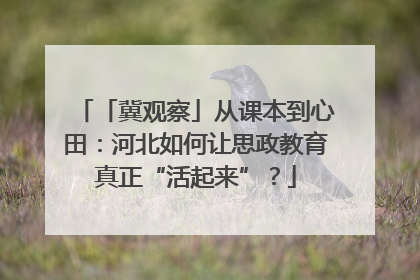 「冀观察」从课本到心田：河北如何让思政教育真正“活起来”？