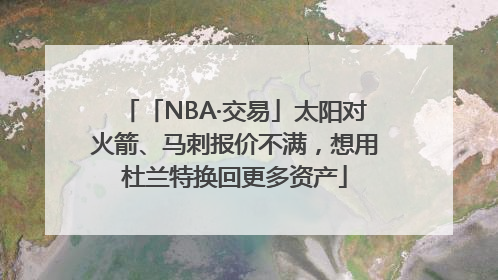「NBA·交易」太阳对火箭、马刺报价不满，想用杜兰特换回更多资产
