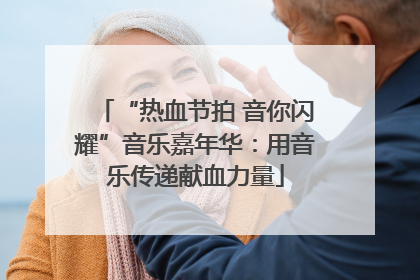 “热血节拍 音你闪耀”音乐嘉年华：用音乐传递献血力量