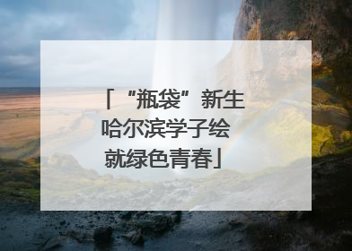“瓶袋”新生 哈尔滨学子绘就绿色青春