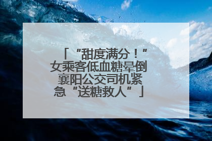 “甜度满分！”女乘客低血糖晕倒 襄阳公交司机紧急“送糖救人”