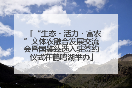 “生态・活力・富农”文体农融合发展交流会暨国鉴臻选入驻签约仪式在鹤鸣湖举办