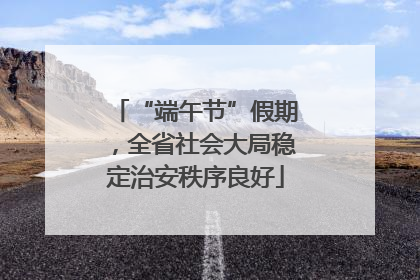 “端午节”假期，全省社会大局稳定治安秩序良好