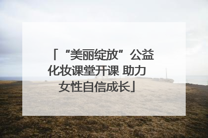 “美丽绽放”公益化妆课堂开课 助力女性自信成长