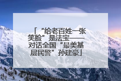 “给老百姓一张笑脸”是法宝——对话全国“最美基层民警”孙建豪
