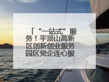 “一站式”服务！平顶山高新区创新创业服务园区党企连心服务中心揭牌