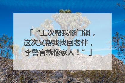 “上次帮我修门锁，这次又帮我找回老伴，李警官就像家人！”