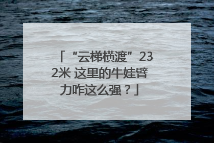 “云梯横渡”232米 这里的牛娃臂力咋这么强？