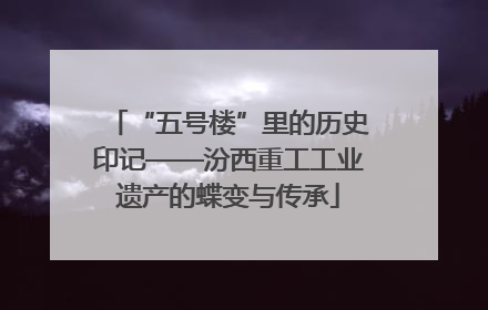 “五号楼”里的历史印记——汾西重工工业遗产的蝶变与传承