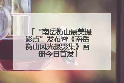 “南岳衡山最美摄影点”发布暨《南岳衡山风光摄影集》画册今日首发