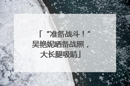 “准备战斗！”吴艳妮晒备战照，大长腿吸睛