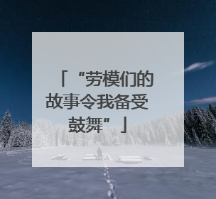 “劳模们的故事令我备受鼓舞”