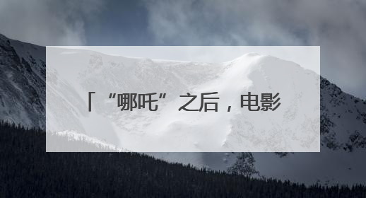 “哪吒”之后，电影如何再度吸引观众