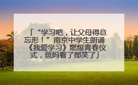 “学习吧，让父母得意忘形！”南京中学生朗诵《我爱学习》燃爆青春仪式，爸妈看了都笑了