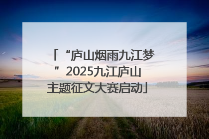 “庐山烟雨九江梦”2025九江庐山主题征文大赛启动