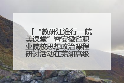 “教研江淮行—皖美课堂”暨安徽省职业院校思想政治课程研讨活动在芜湖高级职业技术学校举行