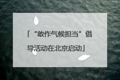“敢作气候担当”倡导活动在北京启动
