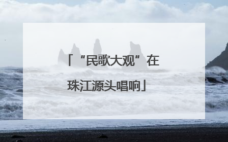“民歌大观”在珠江源头唱响