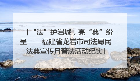“法”护岩城，亮“典”纷呈——福建省龙岩市司法局民法典宣传月普法活动纪实