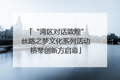 “湾区对话敦煌” 丝路之梦文化系列活动横琴创新方启幕