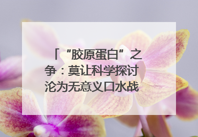 “胶原蛋白”之争：莫让科学探讨沦为无意义口水战｜新京报快评