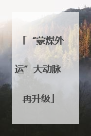 “蒙煤外运”大动脉再升级