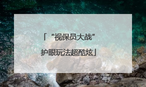 “视保员大战” 护眼玩法超酷炫
