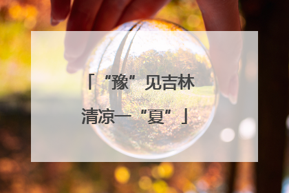 “豫”见吉林 清凉一“夏”