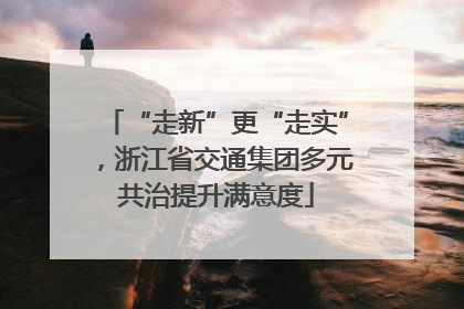 “走新”更“走实”，浙江省交通集团多元共治提升满意度