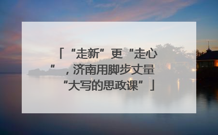 “走新”更“走心”，济南用脚步丈量“大写的思政课”