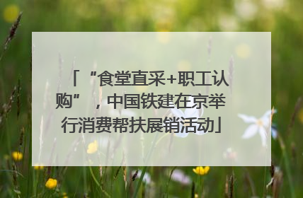 “食堂直采+职工认购”，中国铁建在京举行消费帮扶展销活动