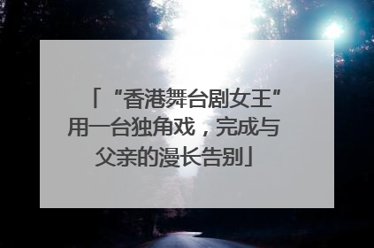 “香港舞台剧女王”用一台独角戏，完成与父亲的漫长告别