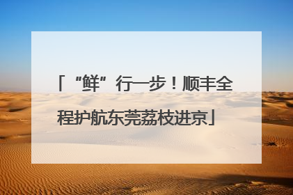 “鲜”行一步！顺丰全程护航东莞荔枝进京