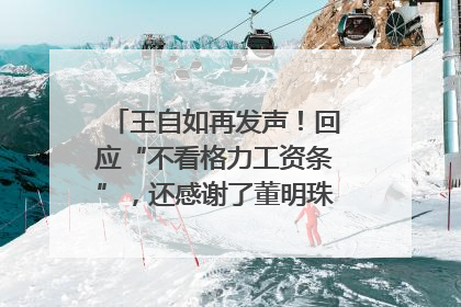 王自如再发声！回应“不看格力工资条”，还感谢了董明珠和雷军｜热财经