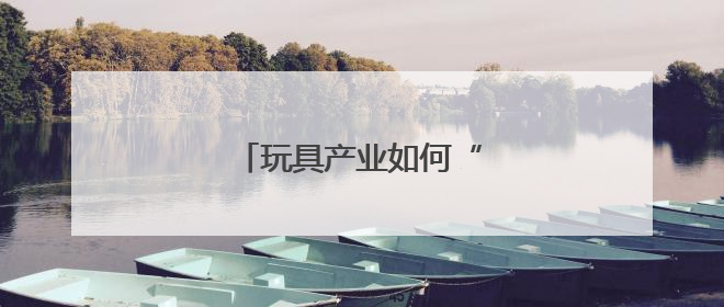 玩具产业如何“玩”出新天地？