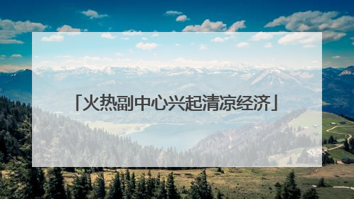 火热副中心兴起清凉经济