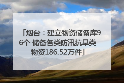烟台：建立物资储备库96个 储备各类防汛抗旱类物资186.52万件