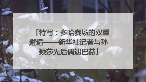 特写：多哈赛场的双重邂逅——新华社记者与孙颖莎先后偶遇巴赫