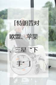 特朗普对欧盟、苹果、三星“下手”