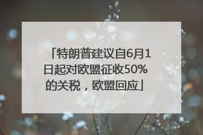 特朗普建议自6月1日起对欧盟征收50%的关税，欧盟回应