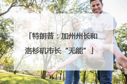 特朗普：加州州长和洛杉矶市长“无能”