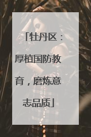 牡丹区：厚植国防教育，磨炼意志品质