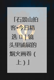 石景山拍客•今日精选 ㉓｜镜头里铺展的烟火画卷（上）