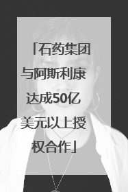石药集团与阿斯利康达成50亿美元以上授权合作
