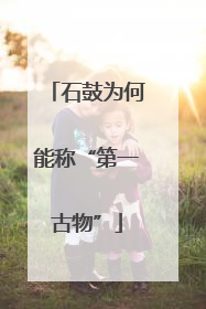 石鼓为何能称“第一古物”