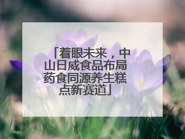 着眼未来，中山日威食品布局药食同源养生糕点新赛道