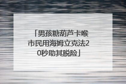男孩糖葫芦卡喉 市民用海姆立克法20秒助其脱险