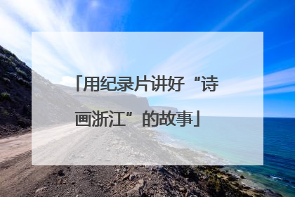 用纪录片讲好“诗画浙江”的故事